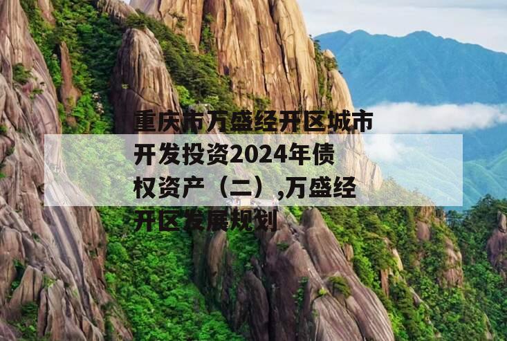 重庆市万盛经开区城市开发投资2024年债权资产（二）,万盛经开区发展规划