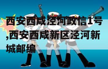 西安西咸泾河政信1号,西安西咸新区泾河新城邮编