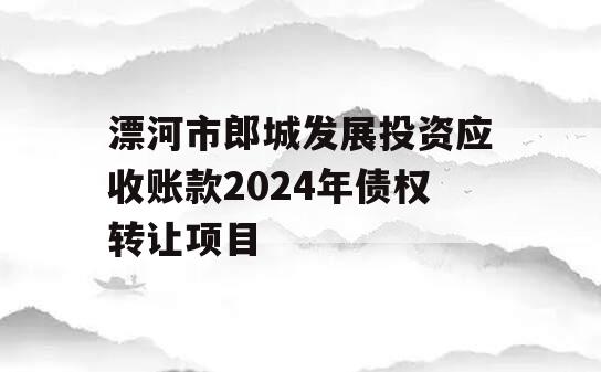 漂河市郎城发展投资应收账款2024年债权转让项目