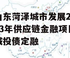 山东菏泽城市发展2023年供应链金融项目城投债定融