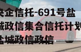 央企信托-691号盐城政信集合信托计划,盐城政信政信