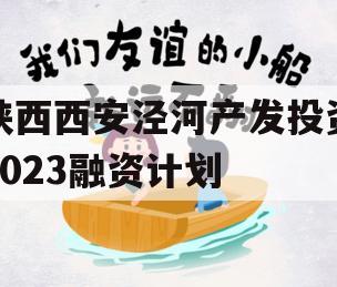 陕西西安泾河产发投资2023融资计划