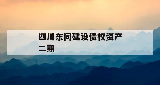 四川东同建设债权资产二期