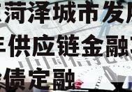 山东菏泽城市发展2023年供应链金融项目城投债定融