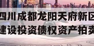 四川成都龙阳天府新区建设投资债权资产拍卖