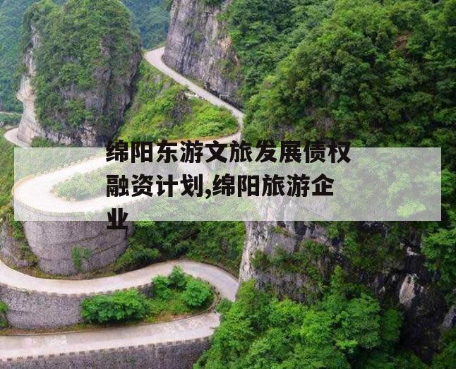 绵阳东游文旅发展债权融资计划,绵阳旅游企业