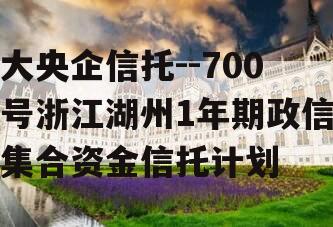 大央企信托--700号浙江湖州1年期政信集合资金信托计划