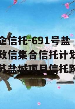 央企信托-691号盐城政信集合信托计划,江苏盐城项目信托踩雷