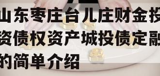 山东枣庄台儿庄财金投资债权资产城投债定融的简单介绍