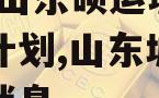 2023山东硕运城投债权计划,山东城投债政信消息