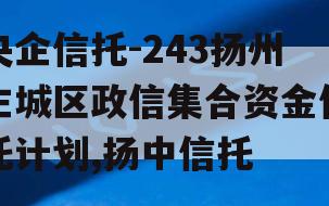 央企信托-243扬州主城区政信集合资金信托计划,扬中信托