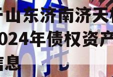 关于山东济南济天桥投资2024年债权资产的信息