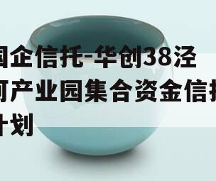 国企信托-华创38泾河产业园集合资金信托计划