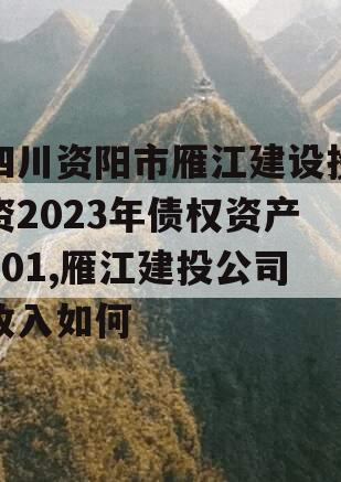 四川资阳市雁江建设投资2023年债权资产001,雁江建投公司收入如何