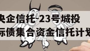 央企信托-23号城投标债集合资金信托计划