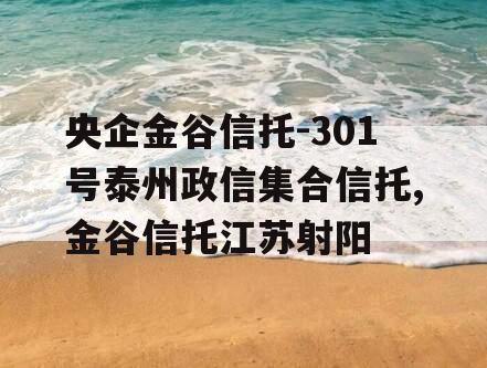 央企金谷信托-301号泰州政信集合信托,金谷信托江苏射阳