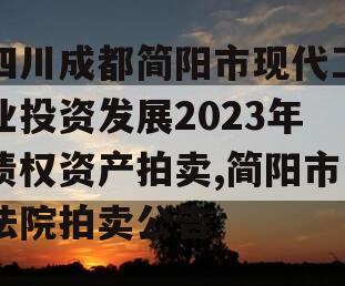 四川成都简阳市现代工业投资发展2023年债权资产拍卖,简阳市法院拍卖公告