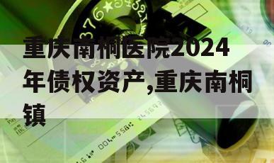 重庆南桐医院2024年债权资产,重庆南桐镇