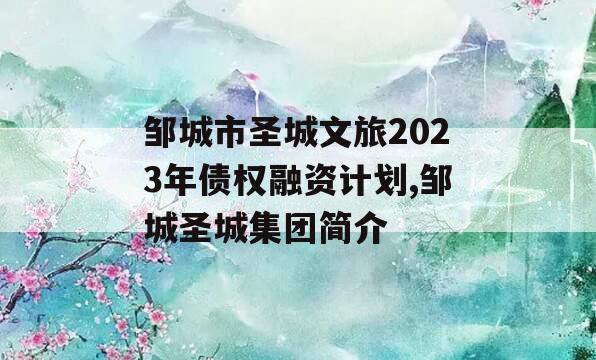 邹城市圣城文旅2023年债权融资计划,邹城圣城集团简介