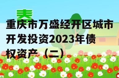 重庆市万盛经开区城市开发投资2023年债权资产（二）