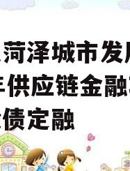 山东菏泽城市发展2023年供应链金融项目城投债定融