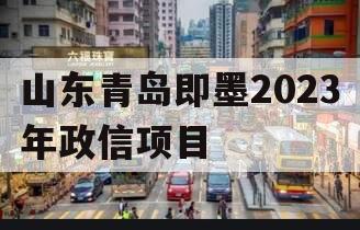 山东青岛即墨2023年政信项目