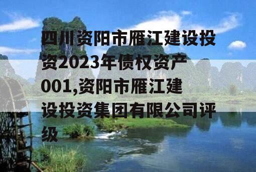 四川资阳市雁江建设投资2023年债权资产001,资阳市雁江建设投资集团有限公司评级