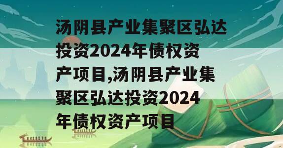 汤阴县产业集聚区弘达投资2024年债权资产项目,汤阴县产业集聚区弘达投资2024年债权资产项目