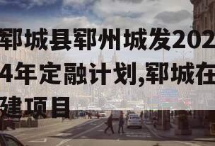 郓城县郓州城发2024年定融计划,郓城在建项目