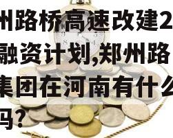 郑州路桥高速改建2023融资计划,郑州路桥集团在河南有什么项目吗?