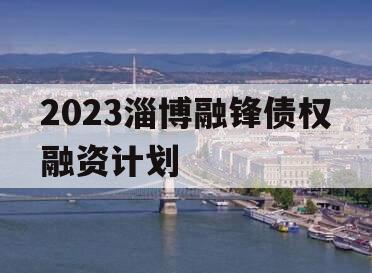 2023淄博融锋债权融资计划