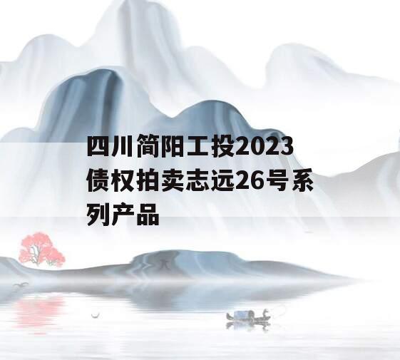 四川简阳工投2023债权拍卖志远26号系列产品