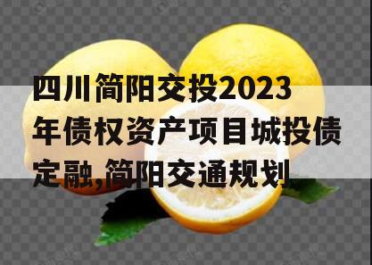 四川简阳交投2023年债权资产项目城投债定融,简阳交通规划