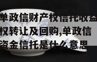 单政信财产权信托收益权转让及回购,单政信资金信托是什么意思