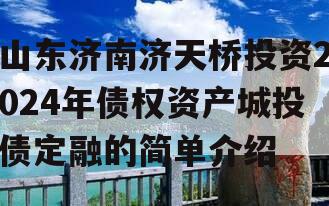 山东济南济天桥投资2024年债权资产城投债定融的简单介绍