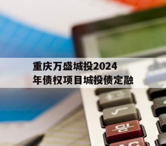 重庆万盛城投2024年债权项目城投债定融