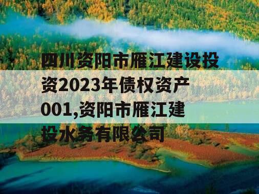 四川资阳市雁江建设投资2023年债权资产001,资阳市雁江建投水务有限公司