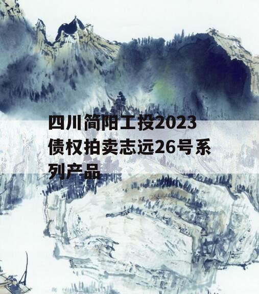 四川简阳工投2023债权拍卖志远26号系列产品