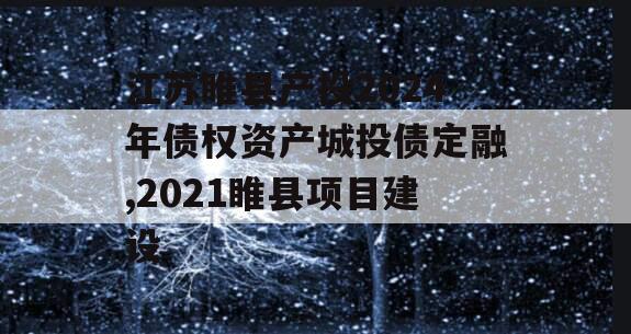 江苏睢县产投2024年债权资产城投债定融,2021睢县项目建设