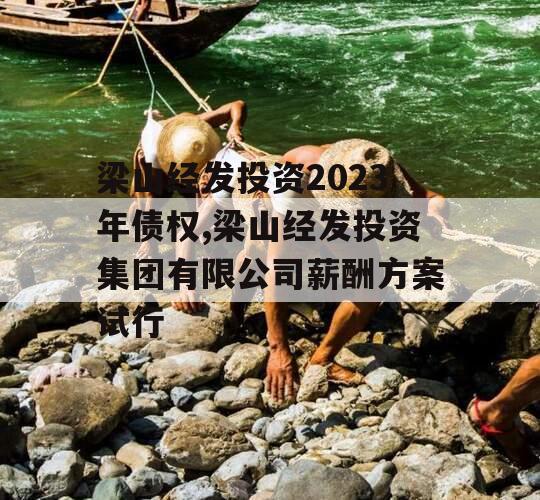 梁山经发投资2023年债权,梁山经发投资集团有限公司薪酬方案试行