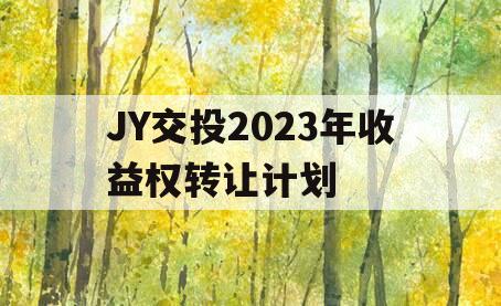 JY交投2023年收益权转让计划