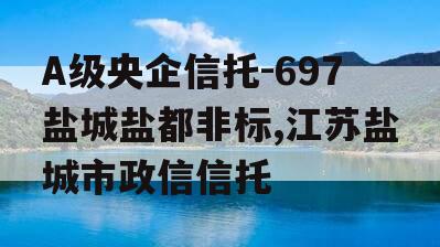 A级央企信托-697盐城盐都非标,江苏盐城市政信信托