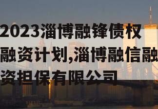 2023淄博融锋债权融资计划,淄博融信融资担保有限公司