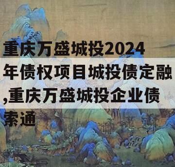 重庆万盛城投2024年债权项目城投债定融,重庆万盛城投企业债索通