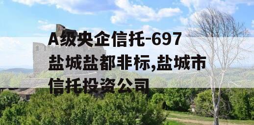 A级央企信托-697盐城盐都非标,盐城市信托投资公司