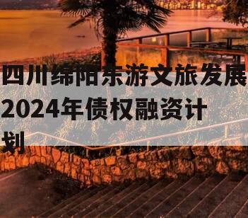 四川绵阳东游文旅发展2024年债权融资计划