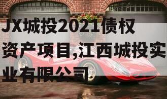 JX城投2021债权资产项目,江西城投实业有限公司