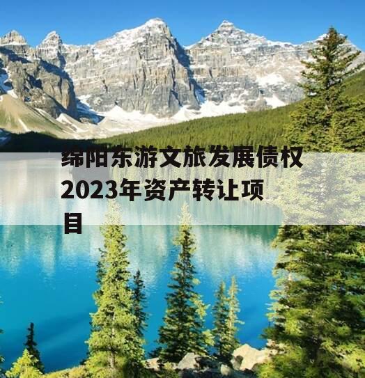 绵阳东游文旅发展债权2023年资产转让项目