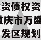 重庆市万盛经开区城市开发投资债权资产（二）】,重庆市万盛经济技术开发区规划和自然资源局