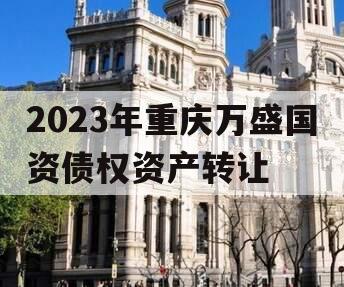 2023年重庆万盛国资债权资产转让